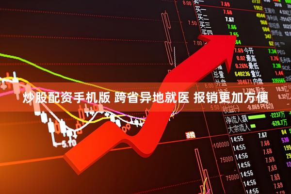 炒股配资手机版 跨省异地就医 报销更加方便