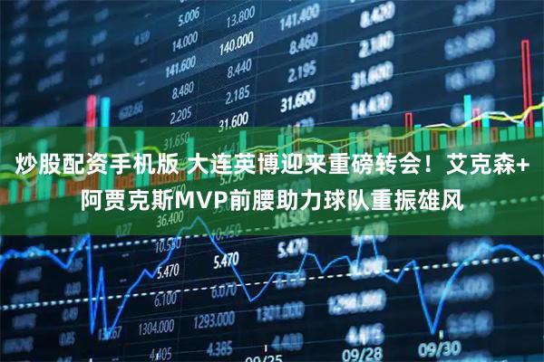 炒股配资手机版 大连英博迎来重磅转会！艾克森+阿贾克斯MVP前腰助力球队重振雄风