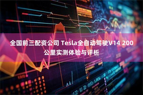 全国前三配资公司 Tesla全自动驾驶V14 200公里实测体验与评析