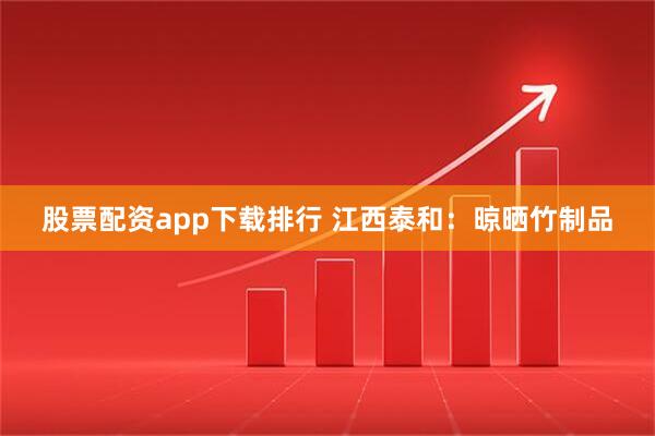 股票配资app下载排行 江西泰和：晾晒竹制品
